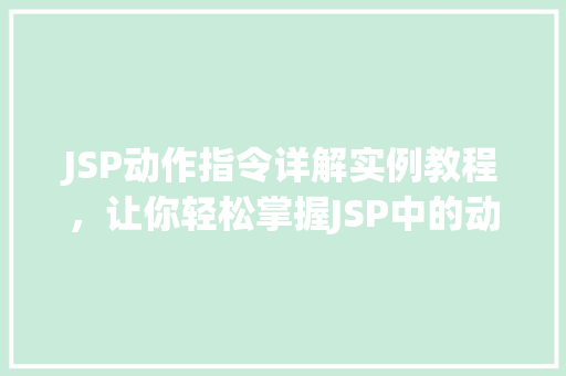 JSP动作指令详解实例教程，让你轻松掌握JSP中的动作指令