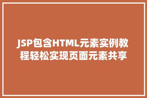 JSP包含HTML元素实例教程轻松实现页面元素共享