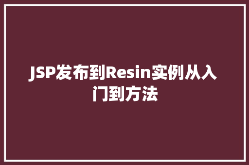 JSP发布到Resin实例从入门到方法