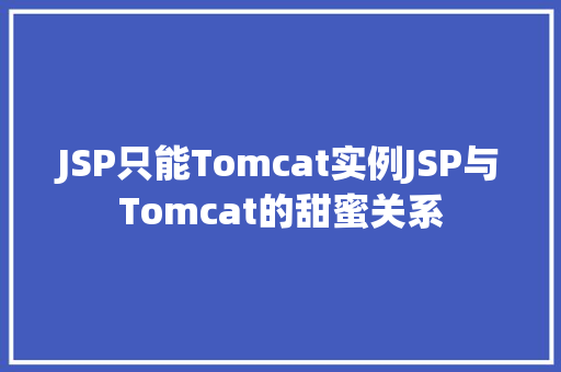 JSP只能Tomcat实例JSP与Tomcat的甜蜜关系