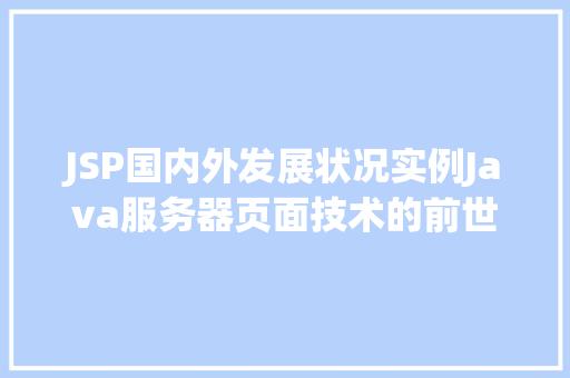 JSP国内外发展状况实例Java服务器页面技术的前世今生