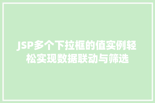 JSP多个下拉框的值实例轻松实现数据联动与筛选
