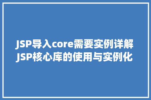 JSP导入core需要实例详解JSP核心库的使用与实例化