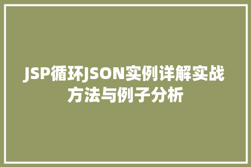 JSP循环JSON实例详解实战方法与例子分析