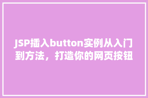 JSP插入button实例从入门到方法，打造你的网页按钮
