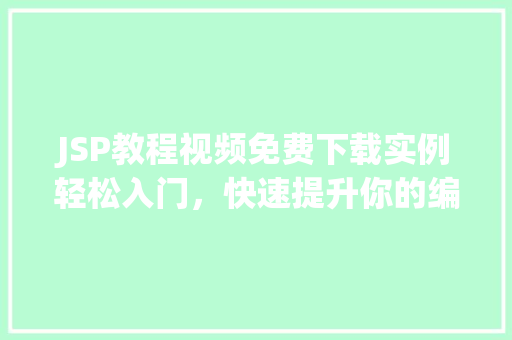 JSP教程视频免费下载实例轻松入门，快速提升你的编程技能  第1张