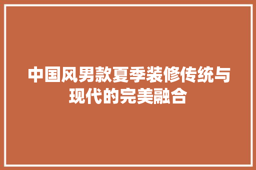 中国风男款夏季装修传统与现代的完美融合