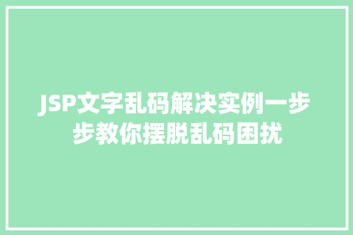 JSP文字乱码解决实例一步步教你摆脱乱码困扰