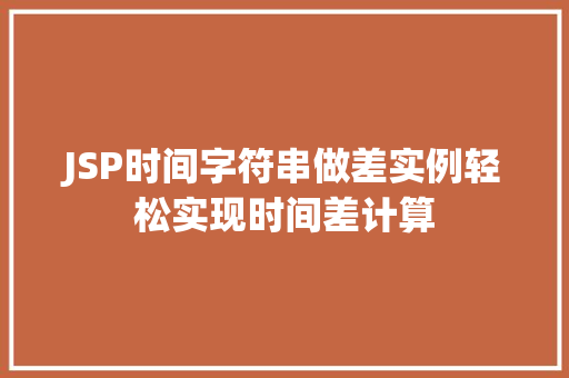 JSP时间字符串做差实例轻松实现时间差计算