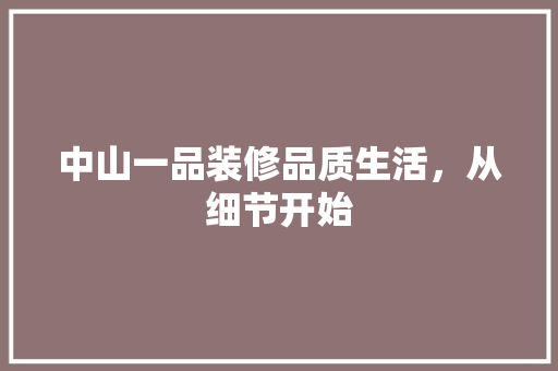 中山一品装修品质生活，从细节开始  第1张