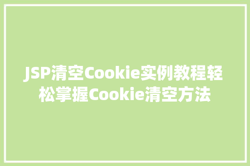 JSP清空Cookie实例教程轻松掌握Cookie清空方法