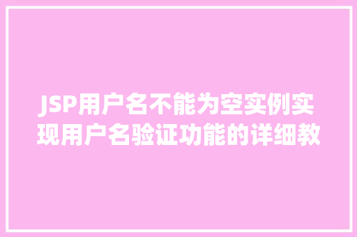 JSP用户名不能为空实例实现用户名验证功能的详细教程