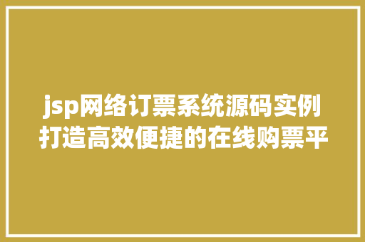 jsp网络订票系统源码实例打造高效便捷的在线购票平台