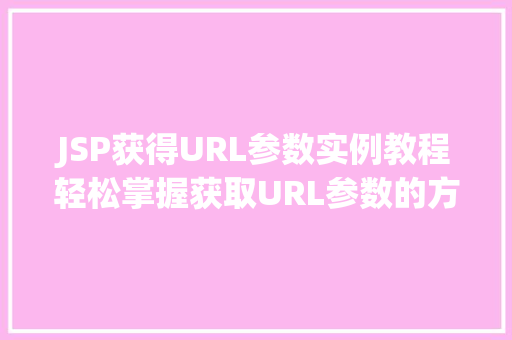 JSP获得URL参数实例教程轻松掌握获取URL参数的方法