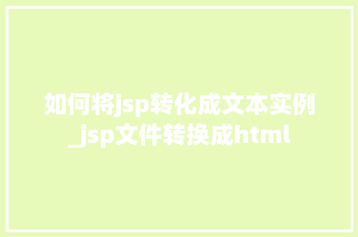 如何将jsp转化成文本实例_jsp文件转换成html