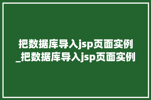 把数据库导入jsp页面实例_把数据库导入jsp页面实例的方法
