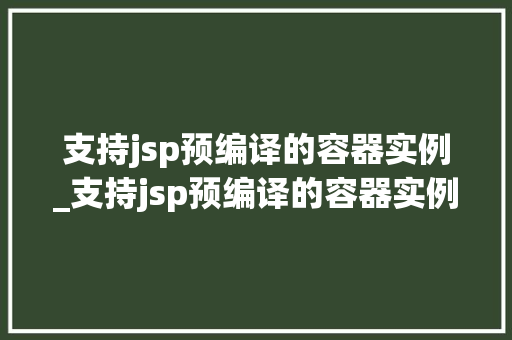 支持jsp预编译的容器实例_支持jsp预编译的容器实例是什么