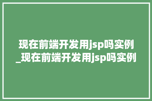现在前端开发用jsp吗实例_现在前端开发用jsp吗实例分析