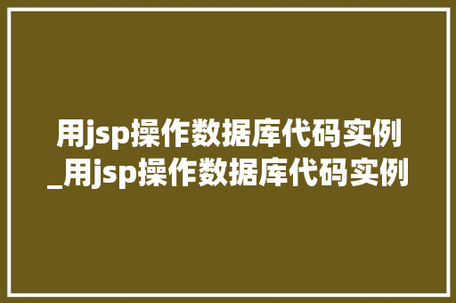 用jsp操作数据库代码实例_用jsp操作数据库代码实例是什么