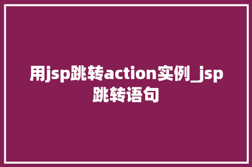 用jsp跳转action实例_jsp跳转语句