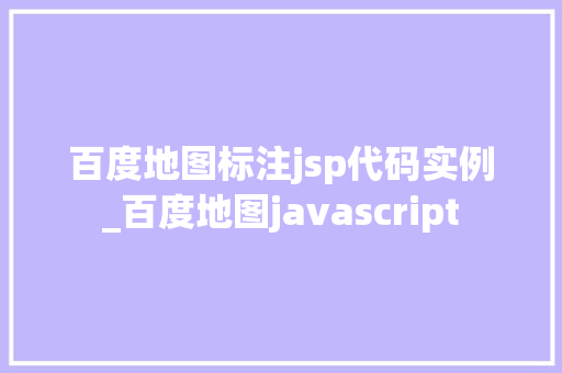 百度地图标注jsp代码实例_百度地图javascript