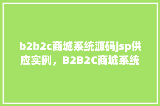b2b2c商城系统源码jsp供应实例，B2B2C商城系统源码JSP供应实例