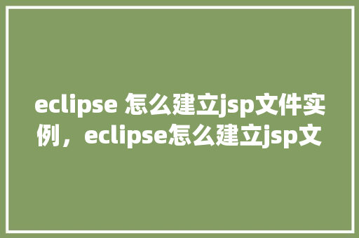 eclipse 怎么建立jsp文件实例,eclipse怎么建立jsp文件实例
