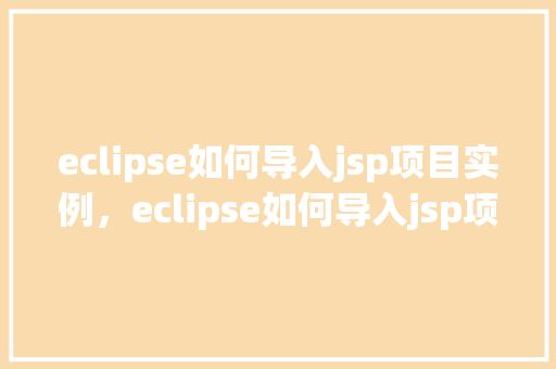 eclipse如何导入jsp项目实例，eclipse如何导入jsp项目实例