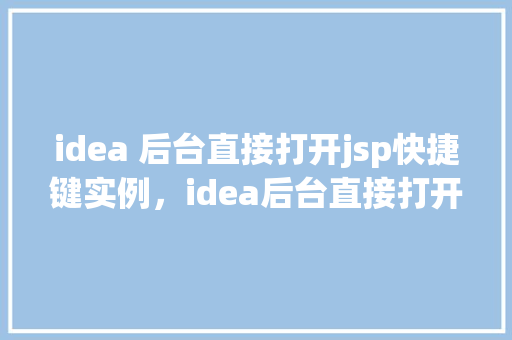 idea 后台直接打开jsp快捷键实例，idea后台直接打开jsp快捷键实例