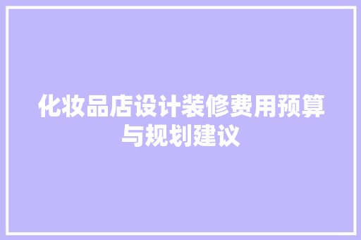 化妆品店设计装修费用预算与规划建议