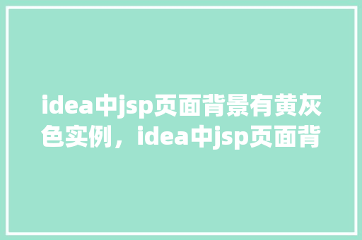idea中jsp页面背景有黄灰色实例，idea中jsp页面背景设置黄灰色实例
