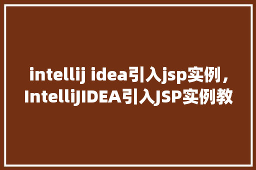 intellij idea引入jsp实例，IntelliJIDEA引入JSP实例教程  第1张