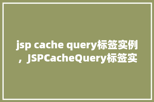 jsp cache query标签实例，JSPCacheQuery标签实例