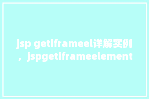 jsp getiframeel详解实例，jspgetiframeelement详解实例  第1张