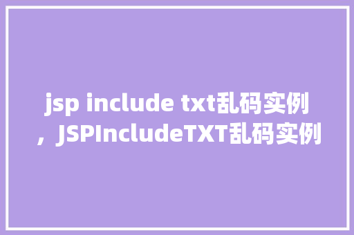 jsp include txt乱码实例，JSPIncludeTXT乱码实例