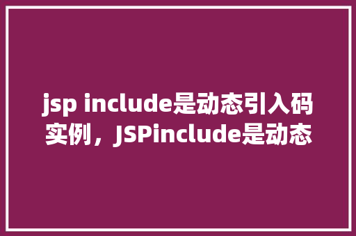 jsp include是动态引入码实例，JSPinclude是动态引入码实例