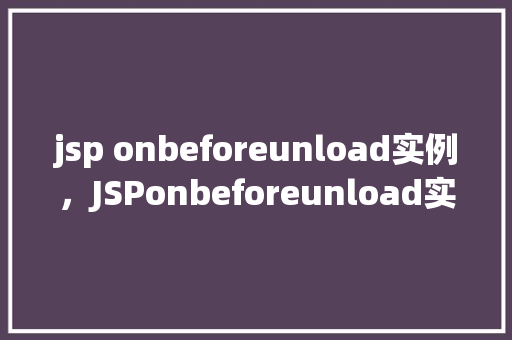 jsp onbeforeunload实例，JSPonbeforeunload实例