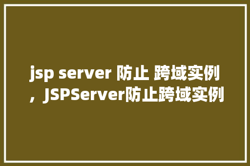 jsp server 防止 跨域实例，JSPServer防止跨域实例
