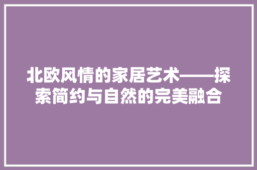 北欧风情的家居艺术——探索简约与自然的完美融合