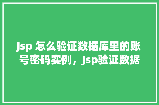 Jsp 怎么验证数据库里的账号密码实例，Jsp验证数据库里的账号密码实例