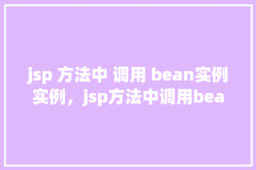 jsp 方法中 调用 bean实例实例，jsp方法中调用bean实例实例