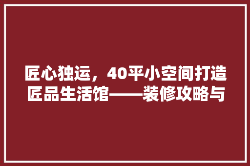 匠心独运，40平小空间打造匠品生活馆——装修攻略与心得