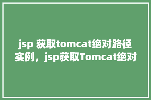 jsp 获取tomcat绝对路径实例，jsp获取Tomcat绝对路径实例