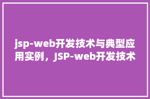 jsp-web开发技术与典型应用实例，JSP-web开发技术与典型应用实例