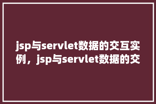 jsp与servlet数据的交互实例，jsp与servlet数据的交互实例