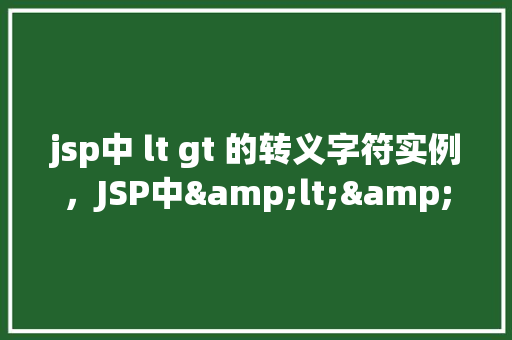 jsp中 lt gt 的转义字符实例，JSP中<>的转义字符实例