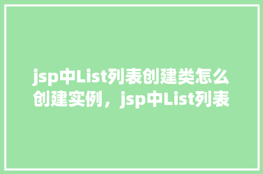 jsp中List列表创建类怎么创建实例，jsp中List列表创建类实例的方法