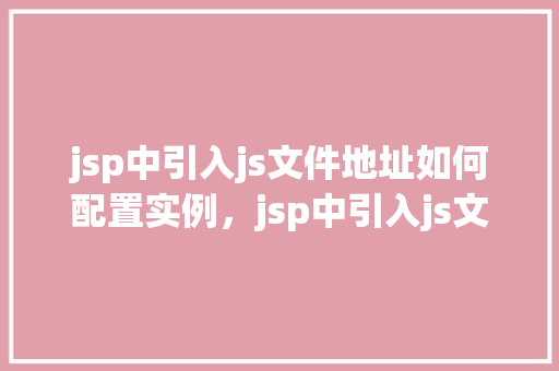 jsp中引入js文件地址如何配置实例，jsp中引入js文件地址如何配置实例