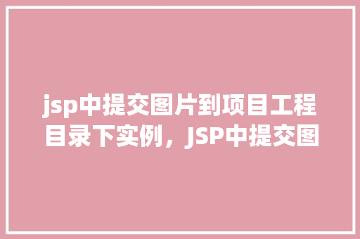 jsp中提交图片到项目工程目录下实例，JSP中提交图片到项目工程目录下实例
