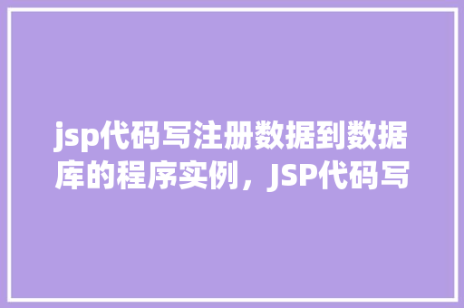 jsp代码写注册数据到数据库的程序实例，JSP代码写注册数据到数据库的程序实例